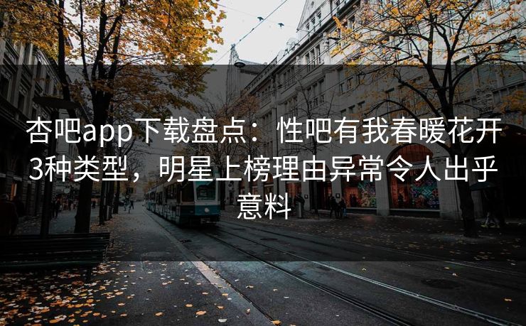 杏吧app下载盘点:性吧有我春暖花开3种类型,明星上榜理由异常令人出乎意料 第1张 杏吧app下载盘点:性吧有我春暖花开3种类型,明星上榜理由异常令人出乎意料 第1张