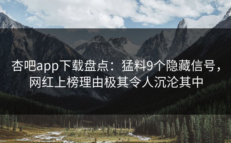 杏吧app下载盘点：猛料9个隐藏信号，网红上榜理由极其令人沉沦其中